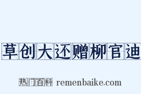 草创大还赠柳官迪是什么意思的图片